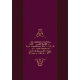 

Книга The Denham Tracts: A Collection Of Folklore: Reprinted From The Original Tracts And Pamphlets Printed By Mr. Denham Between 1846 And 1859