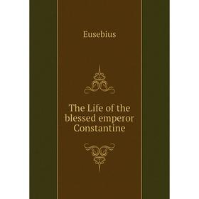 

Книга The Life of the blessed emperor Constantine