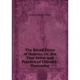 

Книга The Broad Stone of Honour, Or, the True Sense and Practice of Chivalry: Tancredus