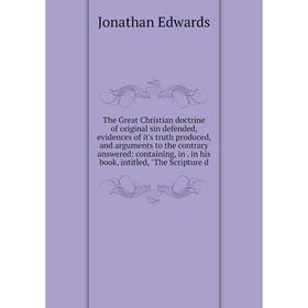 

Книга The Great Christian doctrine of original sin defended, evidences of it's truth produced, and arguments to the contrary answered