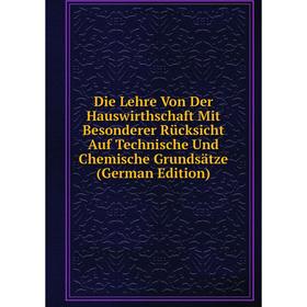 

Книга Die Lehre Von Der Hauswirthschaft Mit Besonderer Rücksicht Auf Technische Und Chemische Grundsätze (German Edition)