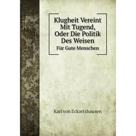 

Книга Klugheit Vereint Mit Tugend, Oder Die Politik Des WeisenFür Gute Menschen