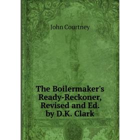 

Книга The Boilermaker's Ready-Reckoner, Revised and Ed. by D.K. Clark