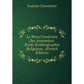 

Книга Le Rituel Funéraire Des Annamites: Étude D'ethnographie Religieuse