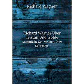 

Книга Richard Wagner Über Tristan Und Isolde Aussprüche Des Meisters Über Sein Werk