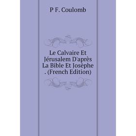 

Книга Le Calvaire Et Jérusalem D'après La Bible Et Josèphe