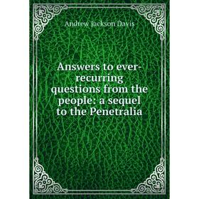 

Книга Answers to ever-recurring questions from the people: a sequel to the Penetralia