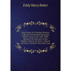 

Книга Vital Issues in Christian Science: A Record of Unsettled Questions Which Arose in the Year 1909, Between the Directors of the Mother Church, the