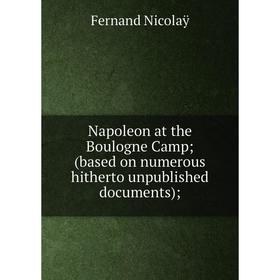 

Книга Napoleon at the Boulogne Camp; (based on numerous hitherto unpublished documents)