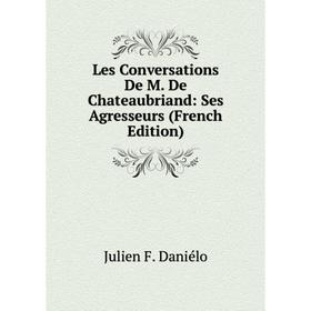

Книга Les Conversations De M De Chateaubriand: Ses Agresseurs