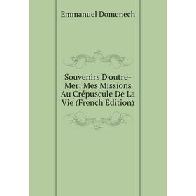 

Книга Souvenirs D'outre-Mer: Mes Missions Au Crépuscule De La Vie (French Edition)