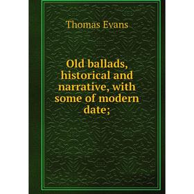 

Книга Old ballads, historical and narrative, with some of modern date;