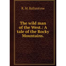 

Книга The wild man of the West.: A tale of the Rocky Mountains.