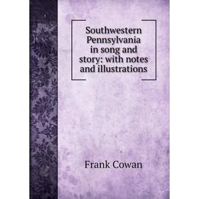 

Книга Southwestern Pennsylvania in song and story: with notes and illustrations
