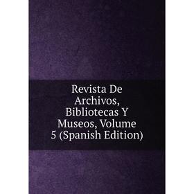 

Книга Revista De Archivos, Bibliotecas Y Museos, Volume 5 (Spanish Edition)