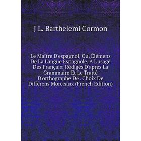 

Книга Le Maître D'espagnol, Ou, Élémens De La Langue Espagnole, À L'usage Des Français: Rédigés D'après La Grammaire Et Le Traité D'orthographe