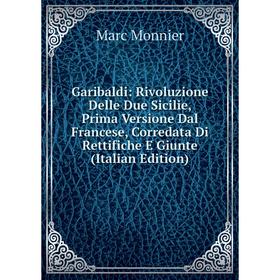 

Книга Garibaldi: Rivoluzione Delle Due Sicilie, Prima Versione Dal Francese, Corredata Di Rettifiche E Giunte (Italian Edition)