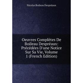 

Книга Oeuvres complètes De Boileau Despréaux: Précédées D'une Notice Sur Sa Vie, Volume 1