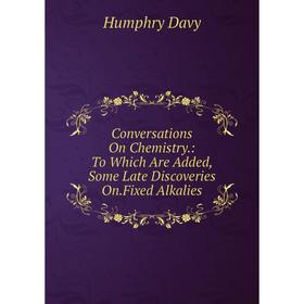 

Книга Conversations On Chemistry.: To Which Are Added, Some Late Discoveries On.Fixed Alkalies