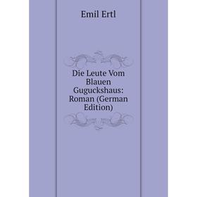 

Книга Die Leute Vom Blauen Guguckshaus: Roman (German Edition)