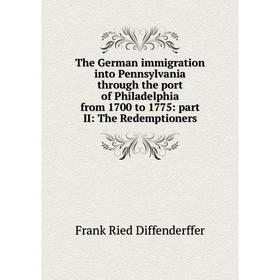 

Книга The German immigration into Pennsylvania through the port of Philadelphia from 1700 to 1775: part II: The Redemptioners