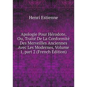 

Книга Apologie Pour Hérodote, Ou, Traité De La Conformité Des Merveilles Anciennes Avec Les Modernes, Volume 1, part 2 (French Edition)