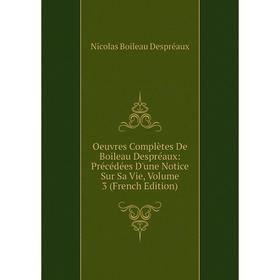 

Книга Oeuvres complètes De Boileau Despréaux: Précédées D'une Notice Sur Sa Vie, Volume 3