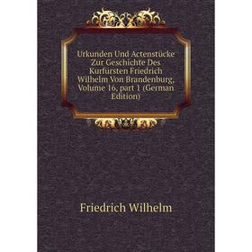 

Книга Urkunden Und Actenstücke Zur Geschichte Des Kurfürsten Friedrich Wilhelm Von Brandenburg, Volume 16, part 1 (German Edition)