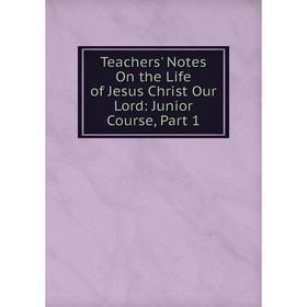 

Книга Teachers' Notes On the Life of Jesus Christ Our Lord: Junior Course, Part 1