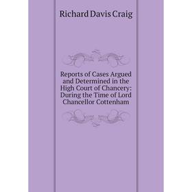

Книга Reports of Cases Argued and Determined in the High Court of Chancery: During the Time of Lord Chancellor Cottenham