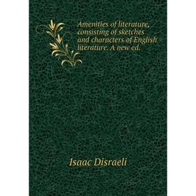 

Книга Amenities of literature, consisting of sketches and characters of English literature. A new ed.