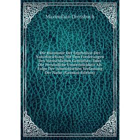 

Книга Die Harmonie Der Ergebnisse Der Naturforschung Mit Den Forderungen Des Menschlichen Gemüthes: Oder Die Persönliche Unsterblichkeit Als Folge Der