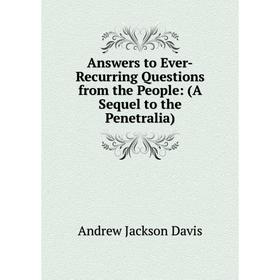 

Книга Answers to Ever-Recurring Questions from the People: (A Sequel to the Penetralia)