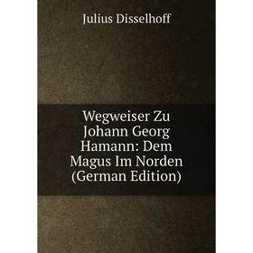 

Книга Wegweiser Zu Johann Georg Hamann: Dem Magus Im Norden (German Edition)