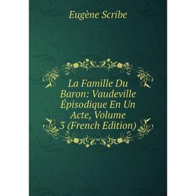 

Книга La Famille Du Baron: Vaudeville Épisodique En Un Acte, Volume 3