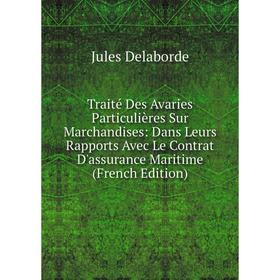 

Книга Traité Des Avaries Particulières Sur Marchandises: Dans Leurs Rapports Avec Le Contrat D'assurance Maritime (French Edition)