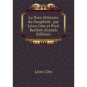 

Книга La flore littéraire du Dauphiné. par Léon Côte et Paul Berthet