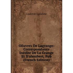 

Книга Oeuvres de Lagrange: correspondance inédite De La Grange Et D'alembert, Pub