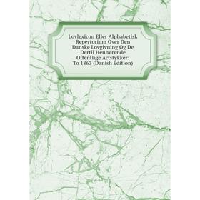 

Книга Lovlexicon Eller Alphabetisk Repertorium Over Den Danske Lovgivning Og De Dertil Henhørende Offentlige Actstykker: To 1863 (Danish Edition)