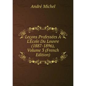 

Книга Leçons Professées À L'École Du Louvre (1887-1896), Volume 3