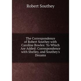 

Книга The Correspondence of Robert Southey with Caroline Bowles: To Which Are Added: Correspondence with Shelley, and Southey's Dreams