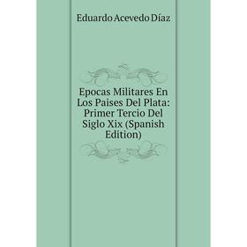 

Книга Epocas Militares En Los Paises Del Plata: Primer Tercio Del Siglo Xix (Spanish Edition)