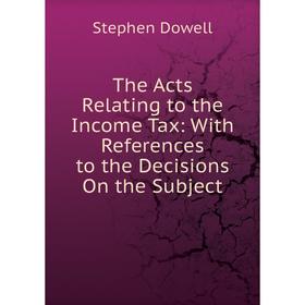 

Книга The Acts Relating to the Income Tax: With References to the Decisions On the Subject