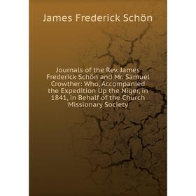 

Книга Journal s of the Rev. James Frederick Schön and Mr. Samuel Crowther: Who, Accompanied the Expedition Up the Niger, in 1841, in Behalf of the Chu