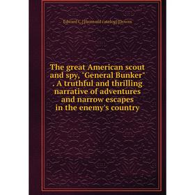 

Книга The great American scout and spy, General Bunker. A truthful and thrilling narrative of adventures and narrow escapes in the enemy's country