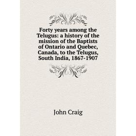 

Книга Forty years among the Telugus: a history of the mission of the Baptists of Ontario and Quebec, Canada, to the Telugus, South India, 1867-1907