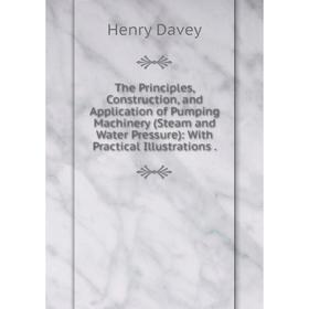 

Книга The Principles, Construction, and Application of Pumping Machinery (Steam and Water Pressure): With Practical Illustrations.