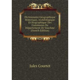 

Книга Dictionnaire Géographique Historique, Archéologique Et Biographique Des Communes Du Département De Vaucluse (French Edition)