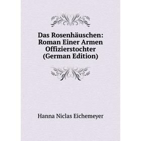 

Книга Das Rosenhäuschen: Roman Einer Armen Offizierstochter (German Edition)