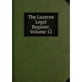 

Книга The Luzerne Legal Register, Volume 12